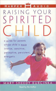 Title: Raising Your Spirited Child: A Guide for Parents Whose Child Is More Intense, Sensitive, Perceptive, Persistent, Author: Mary Sheedy Kurcinka