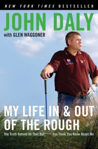 Title: My Life in and out of the Rough: The Truth Behind All That Bull**** You Think You Know About Me, Author: John Daly