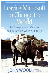 Title: Leaving Microsoft to Change the World: An Entrepreneur's Odyssey to Educate the World's Children, Author: John Wood