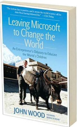 Leaving Microsoft To Change The World An Entrepreneur S Odyssey To Educate The World S Children By John Wood Paperback Barnes Noble
