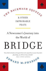Title: The Backwash Squeeze and Other Improbable Feats: A Newcomer's Journey into the World of Bridge, Author: Edward McPherson