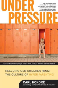 Title: Under Pressure: Rescuing Our Children from the Culture of Hyper-Parenting, Author: Carl Honore