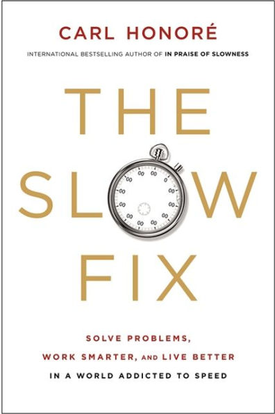 The Slow Fix: Solve Problems, Work Smarter, and Live Better in a World Addicted to Speed