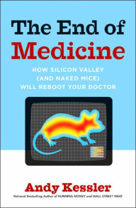 Title: End of Medicine: How Silicon Valley (and Naked Mice) Will Reboot Your Doctor, Author: Andy Kessler