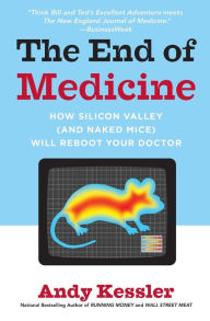 Title: End of Medicine: How Silicon Valley (and Naked Mice) Will Reboot Your Doctor, Author: Andy Kessler