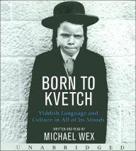 Title: Born to Kvetch: Yiddish Language and Culture in All Its Moods, Author: Michael Wex