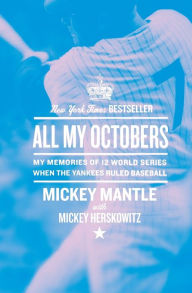 Title: All My Octobers: My Memories of 12 World Series When the Yankees Ruled Baseball, Author: Mickey Mantle