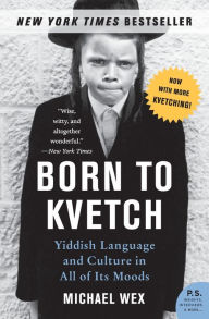 Title: Born to Kvetch: Yiddish Language and Culture in All Its Moods, Author: Michael Wex