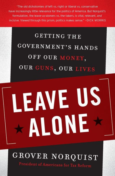 Leave Us Alone: Getting the Government's Hands Off Our Money, Our Guns, Our Lives