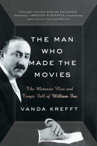 Title: The Man Who Made the Movies: The Meteoric Rise and Tragic Fall of William Fox, Author: Hossam Shaker