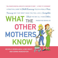 Title: What the Other Mothers Know: A Practical Guide to Child Rearing Told in a Really Nice, Funny Way That Won't Make You Feel Like a Complete Idiot the Way All Those Other Parenting Books Do, Author: Michele Gendelman