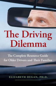 Title: The Driving Dilemma: The Complete Resource Guide for Older Drivers and Their Families, Author: Elizabeth Dugan PhD