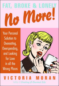 Title: Fat, Broke & Lonely No More: Your Personal Solution to Overeating, Overspending, and Looking for Love in All the Wrong Places, Author: Victoria Moran