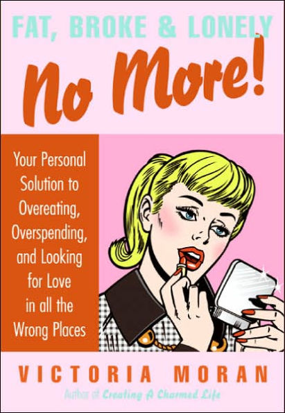 Fat, Broke & Lonely No More: Your Personal Solution to Overeating, Overspending, and Looking for Love All the Wrong Places