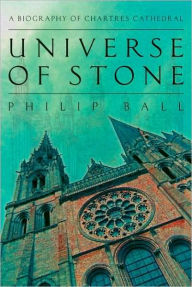 Title: Universe of Stone: A Biography of Chartres Cathedral, Author: Philip Ball