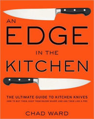 Title: An Edge in the Kitchen: The Ultimate Guide to Kitchen Knives - How to Buy Them, Keep Them Razor Sharp, and Use Them Like a Pro, Author: Chad Ward