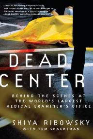 Title: Dead Center: Behind the Scenes at the World's Largest Medical Examiner's Office, Author: Shiya Ribowsky