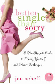 Title: Better Single Than Sorry: A No-Regrets Guide to Loving Yourself and Never Settling, Author: Jen Schefft