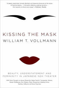 Title: Kissing the Mask: Beauty, Understatement and Femininity in Japanese Noh Theater, Author: William T. Vollmann