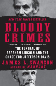 Title: Bloody Crimes: The Funeral of Abraham Lincoln and the Chase for Jefferson Davis, Author: James L. Swanson