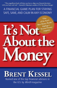 Title: It's Not About the Money: A Financial Game Plan for Staying Safe, Sane, and Calm in Any Economy, Author: Brent Kessel