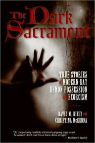 Title: The Dark Sacrament: True Stories of Modern-Day Demon Possession and Exorcism, Author: David Kiely