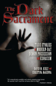 Title: The Dark Sacrament: True Stories of Modern-Day Demon Possession and Exorcism, Author: David Kiely