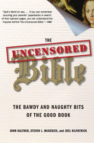 Title: The Uncensored Bible: The Bawdy and Naughty Bits of the Good Book, Author: John Kaltner