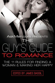 Title: AskMen.com Presents The Guy's Guide to Romance: The 11 Rules for Finding a Woman & Making Her Happy, Author: James Bassil