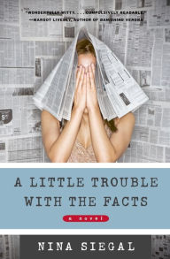 Title: A Little Trouble with the Facts: A Novel, Author: Nina Siegal