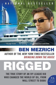 Title: Rigged: The True Story of an Ivy League Kid Who Changed the World of Oil, from Wall Street to Dubai, Author: Ben Mezrich