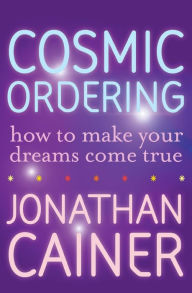 Title: Cosmic Ordering: How to Make Your Dreams Come True, Author: Jonathan Cainer