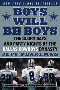 Title: Boys Will Be Boys: The Glory Days and Party Nights of the Dallas Cowboys Dynasty, Author: Jeff Pearlman