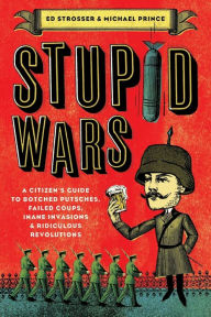 Title: Stupid Wars: A Citizen's Guide to Botched Putsches, Failed Coups, Inane Invasions, and Ridiculous Revolutions, Author: Ed Strosser