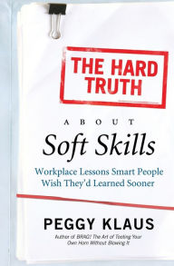 Title: Hard Truth about Soft Skills: WorkPlace Lessons Smart People Wish They'd Learned Sooner, Author: Peggy Klaus