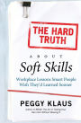 Hard Truth about Soft Skills: WorkPlace Lessons Smart People Wish They'd Learned Sooner