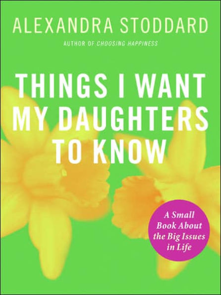Things I Want My Daughters To Know: A Small Book About the Big Issues Life