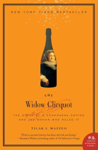 Title: The Widow Clicquot: The Story of a Champagne Empire and the Woman Who Ruled It, Author: Tilar J Mazzeo