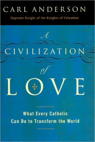 Title: Civilization of Love: What Every Catholic Can Do to Transform the World, Author: Carl Anderson