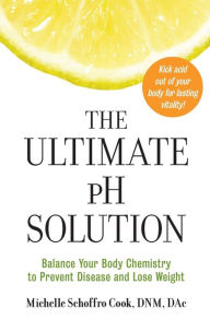 Title: The Ultimate pH Solution: Balance Your Body Chemistry to Prevent Disease and Lose Weight, Author: Michelle Schoffro Cook