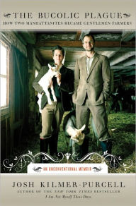 Title: The Bucolic Plague: How Two Manhattanites Became Gentlemen Farmers: An Unconventional Memoir, Author: Josh Kilmer-Purcell