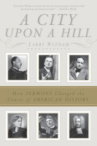 Title: A City Upon a Hill: How Sermons Changed the Course of American History, Author: Larry Witham