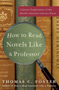 Title: How to Read Novels Like a Professor: A Jaunty Exploration of the World's Favorite Literary Form, Author: Thomas C Foster