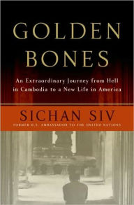 Title: Golden Bones: An Extraordinary Journey from Hell in Cambodia to a New Life in America, Author: Sichan Siv