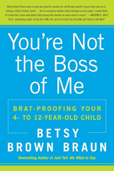 You're Not the Boss of Me: Brat-Proofing Your Four- to Twelve-Year-Old Child