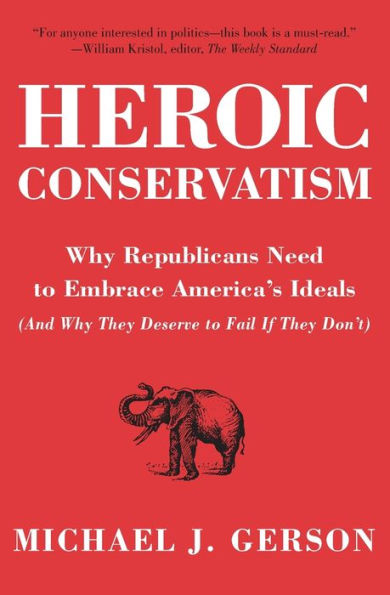 Heroic Conservatism: Why Republicans Need to Embrace America's Ideals (And They Deserve Fail If Don't)