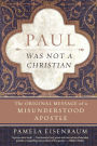 Paul Was Not a Christian: The Original Message of a Misunderstood Apostle