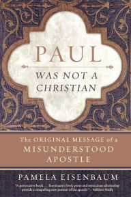 Title: Paul Was Not a Christian: The Original Message of a Misunderstood Apostle, Author: Pamela Eisenbaum
