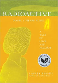 Title: Radioactive: Marie and Pierre Curie: A Tale of Love and Fallout, Author: Lauren Redniss