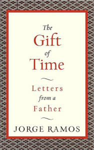 Title: The Gift of Time: Letters from a Father, Author: Jorge Ramos